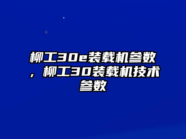 柳工30e裝載機參數(shù)，柳工30裝載機技術(shù)參數(shù)