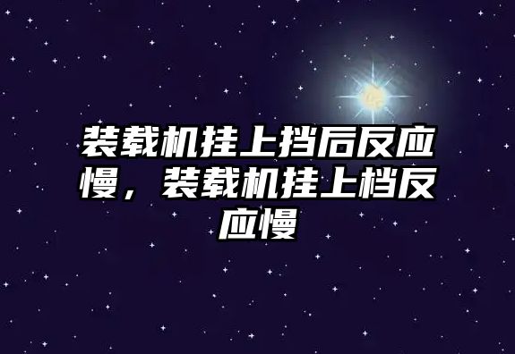 裝載機(jī)掛上擋后反應(yīng)慢，裝載機(jī)掛上檔反應(yīng)慢