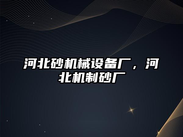 河北砂機械設(shè)備廠，河北機制砂廠