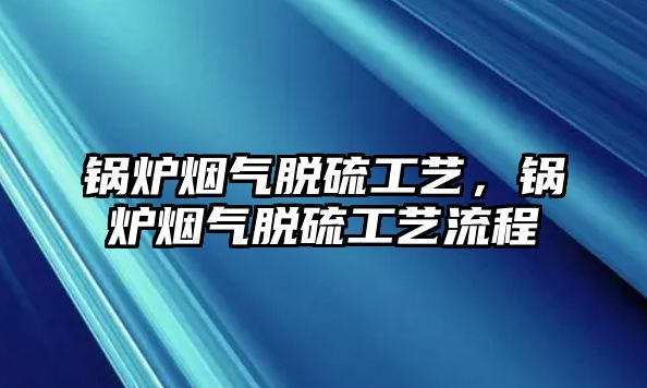 鍋爐煙氣脫硫工藝，鍋爐煙氣脫硫工藝流程