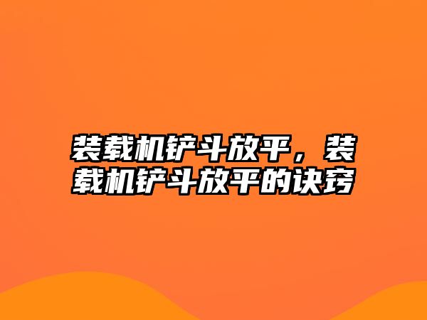 裝載機鏟斗放平，裝載機鏟斗放平的訣竅