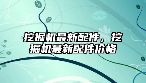 挖掘機最新配件，挖掘機最新配件價格