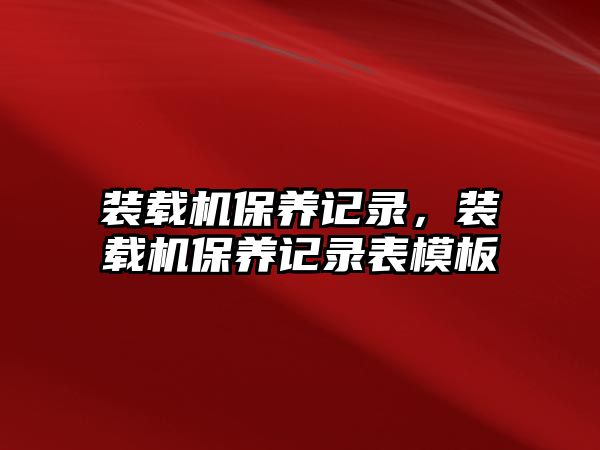 裝載機(jī)保養(yǎng)記錄，裝載機(jī)保養(yǎng)記錄表模板