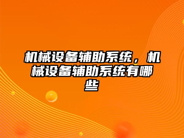 機械設備輔助系統(tǒng)，機械設備輔助系統(tǒng)有哪些