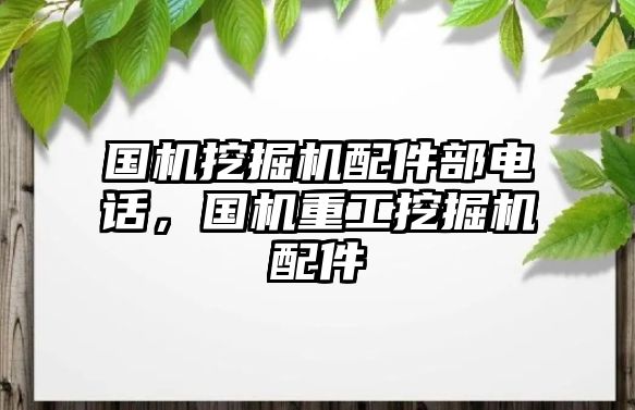 國機挖掘機配件部電話，國機重工挖掘機配件