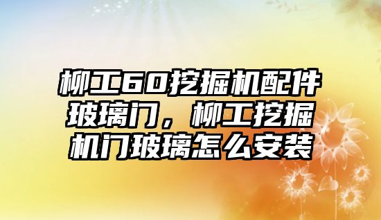 柳工60挖掘機配件玻璃門，柳工挖掘機門玻璃怎么安裝