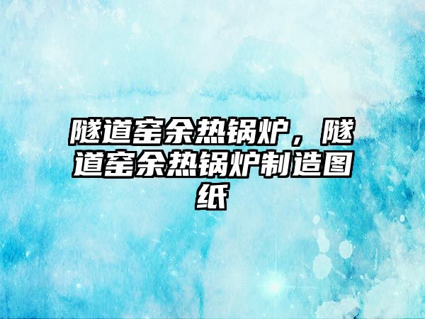 隧道窯余熱鍋爐，隧道窯余熱鍋爐制造圖紙