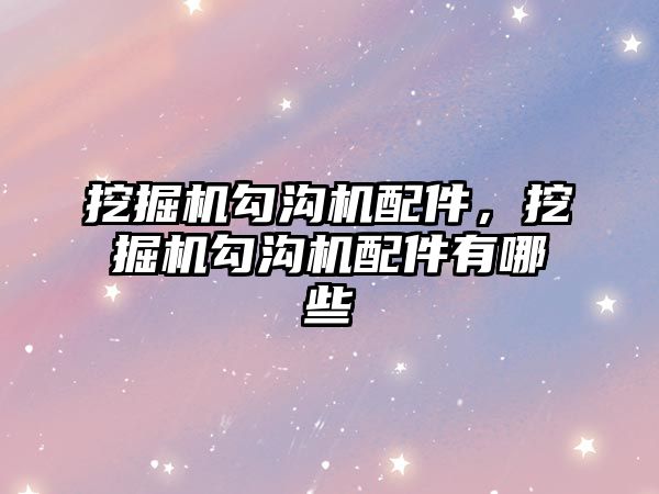 挖掘機勾溝機配件，挖掘機勾溝機配件有哪些