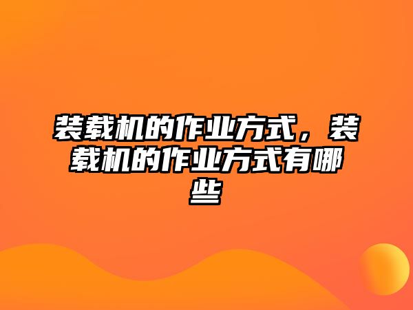 裝載機(jī)的作業(yè)方式，裝載機(jī)的作業(yè)方式有哪些