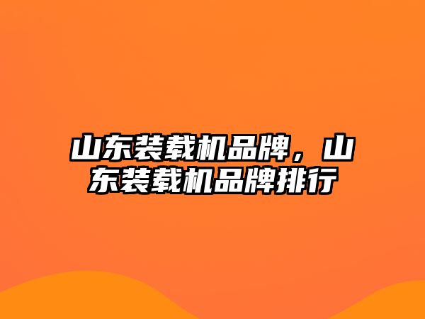 山東裝載機品牌，山東裝載機品牌排行