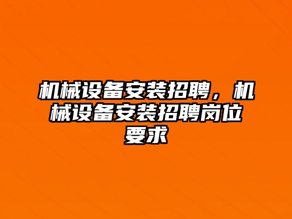 機械設(shè)備安裝招聘，機械設(shè)備安裝招聘崗位要求