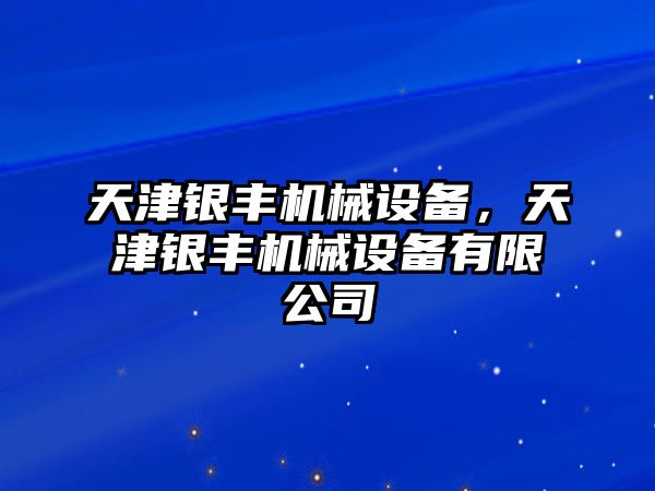 天津銀豐機(jī)械設(shè)備，天津銀豐機(jī)械設(shè)備有限公司