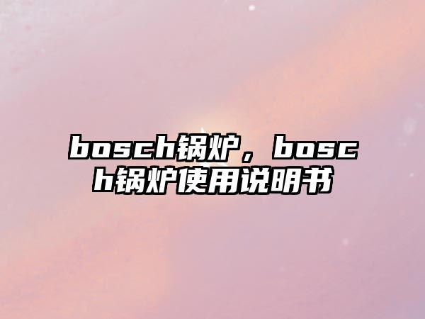 bosch鍋爐，bosch鍋爐使用說明書