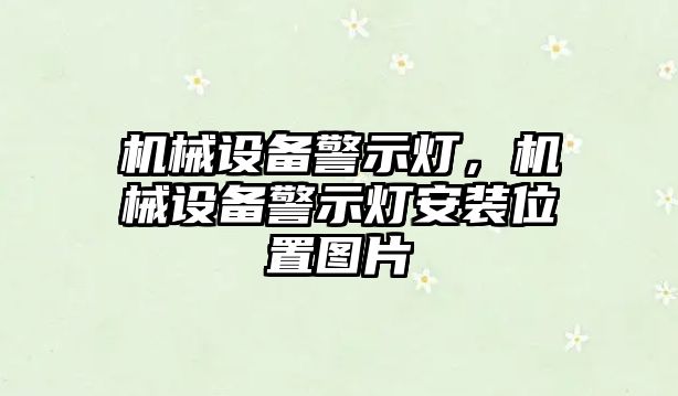 機(jī)械設(shè)備警示燈，機(jī)械設(shè)備警示燈安裝位置圖片