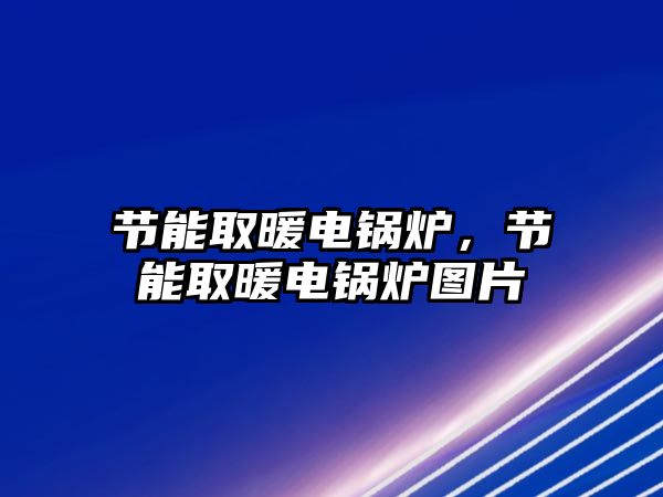 節(jié)能取暖電鍋爐，節(jié)能取暖電鍋爐圖片