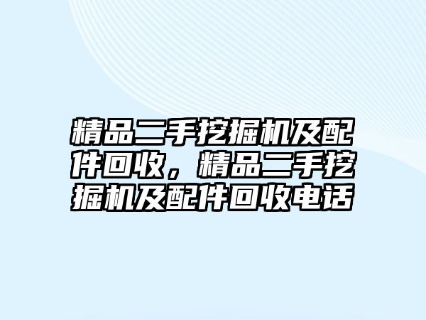 精品二手挖掘機(jī)及配件回收，精品二手挖掘機(jī)及配件回收電話