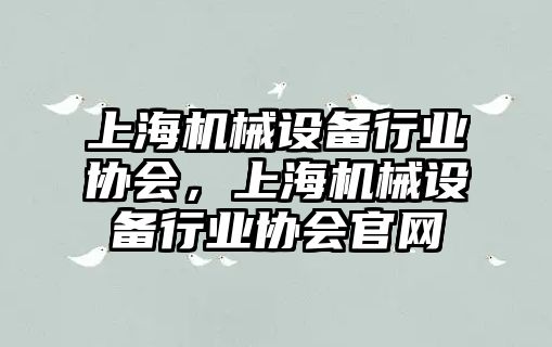 上海機械設(shè)備行業(yè)協(xié)會，上海機械設(shè)備行業(yè)協(xié)會官網(wǎng)