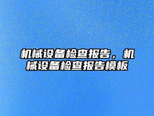 機械設備檢查報告，機械設備檢查報告模板