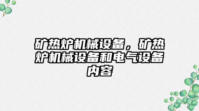 礦熱爐機械設(shè)備，礦熱爐機械設(shè)備和電氣設(shè)備內(nèi)容