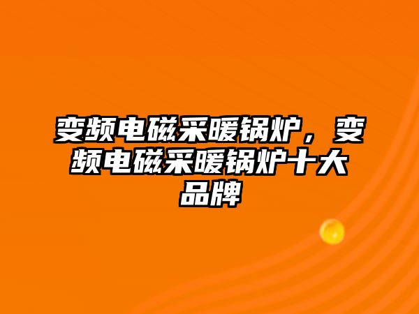 變頻電磁采暖鍋爐，變頻電磁采暖鍋爐十大品牌