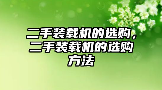 二手裝載機(jī)的選購，二手裝載機(jī)的選購方法