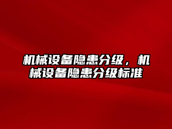 機(jī)械設(shè)備隱患分級(jí)，機(jī)械設(shè)備隱患分級(jí)標(biāo)準(zhǔn)