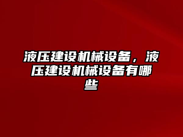 液壓建設(shè)機(jī)械設(shè)備，液壓建設(shè)機(jī)械設(shè)備有哪些