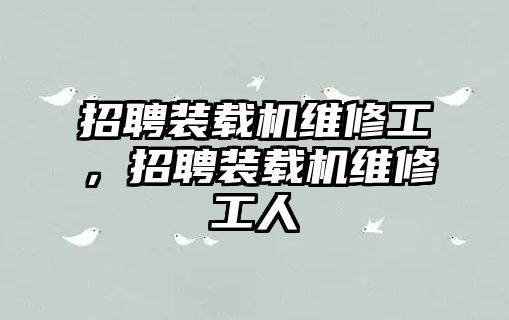 招聘裝載機維修工，招聘裝載機維修工人