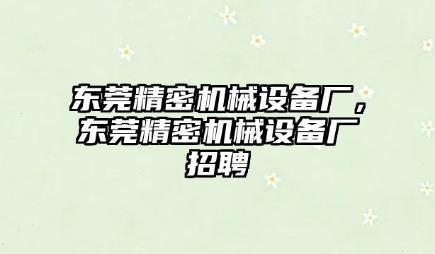 東莞精密機(jī)械設(shè)備廠，東莞精密機(jī)械設(shè)備廠招聘