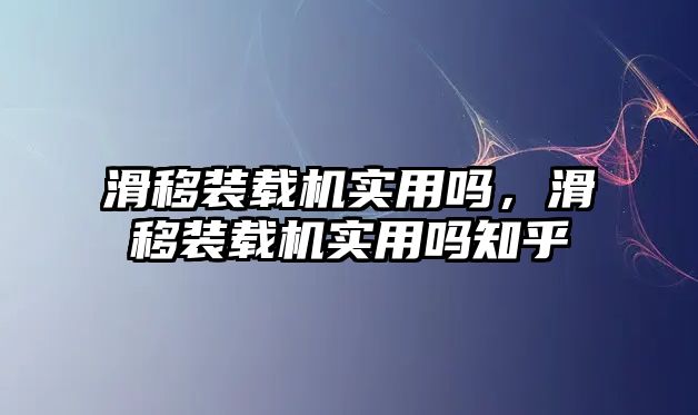 滑移裝載機(jī)實(shí)用嗎，滑移裝載機(jī)實(shí)用嗎知乎