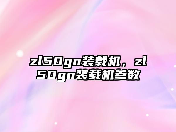 zl50gn裝載機(jī)，zl50gn裝載機(jī)參數(shù)