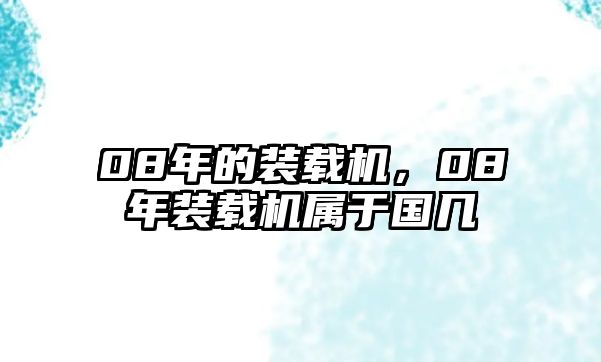 08年的裝載機(jī)，08年裝載機(jī)屬于國(guó)幾