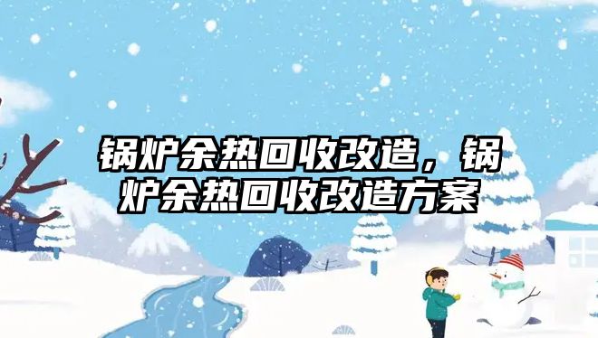 鍋爐余熱回收改造，鍋爐余熱回收改造方案