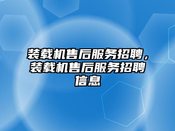 裝載機售后服務招聘，裝載機售后服務招聘信息