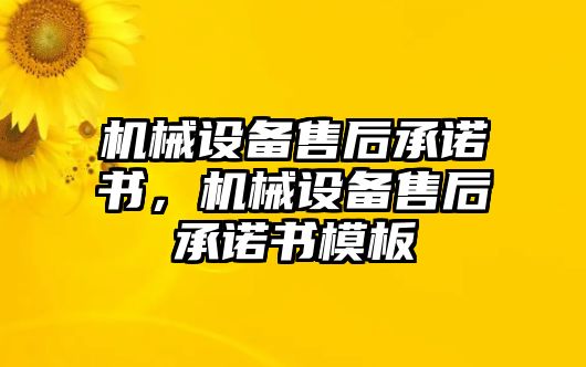 機(jī)械設(shè)備售后承諾書，機(jī)械設(shè)備售后承諾書模板