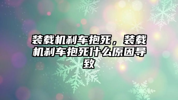 裝載機剎車抱死，裝載機剎車抱死什么原因導致