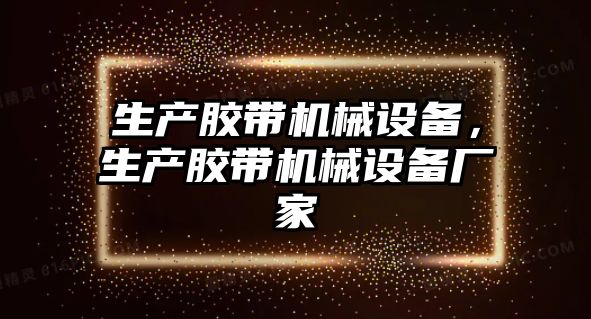 生產(chǎn)膠帶機械設備，生產(chǎn)膠帶機械設備廠家