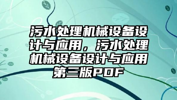 污水處理機(jī)械設(shè)備設(shè)計(jì)與應(yīng)用，污水處理機(jī)械設(shè)備設(shè)計(jì)與應(yīng)用第三版PDF