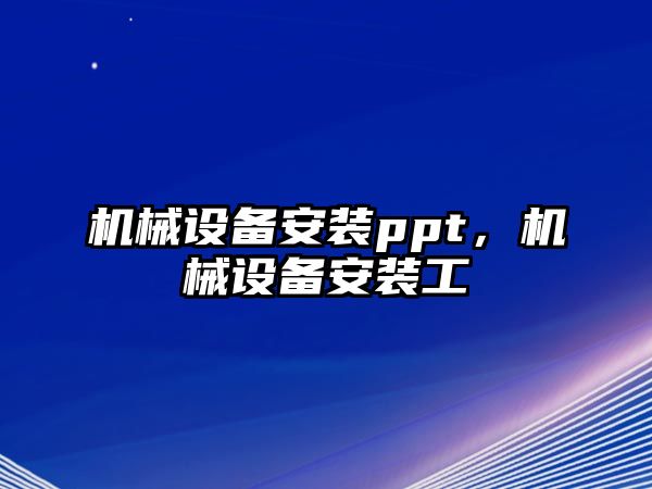 機(jī)械設(shè)備安裝ppt，機(jī)械設(shè)備安裝工