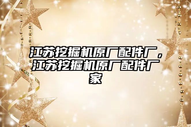 江蘇挖掘機原廠配件廠，江蘇挖掘機原廠配件廠家