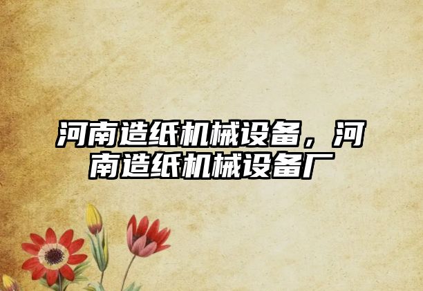 河南造紙機(jī)械設(shè)備，河南造紙機(jī)械設(shè)備廠