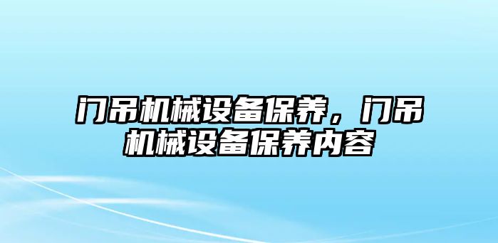 門吊機械設備保養(yǎng)，門吊機械設備保養(yǎng)內容