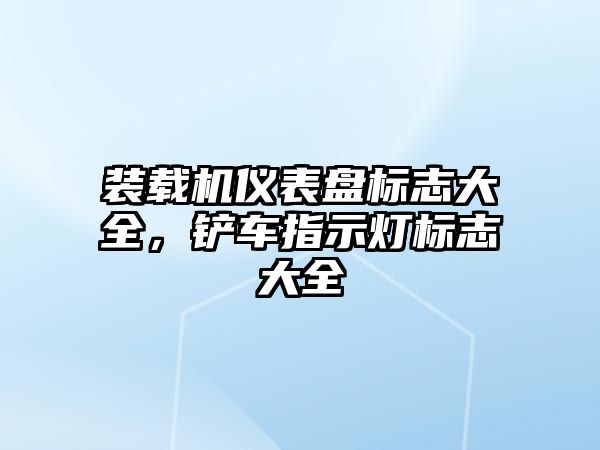 裝載機儀表盤標志大全，鏟車指示燈標志大全