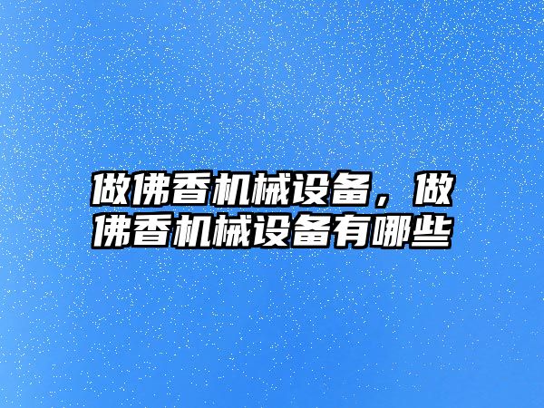 做佛香機械設備，做佛香機械設備有哪些