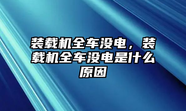 裝載機(jī)全車(chē)沒(méi)電，裝載機(jī)全車(chē)沒(méi)電是什么原因