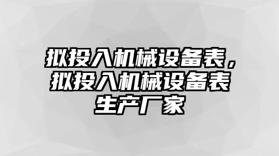 擬投入機(jī)械設(shè)備表，擬投入機(jī)械設(shè)備表生產(chǎn)廠家