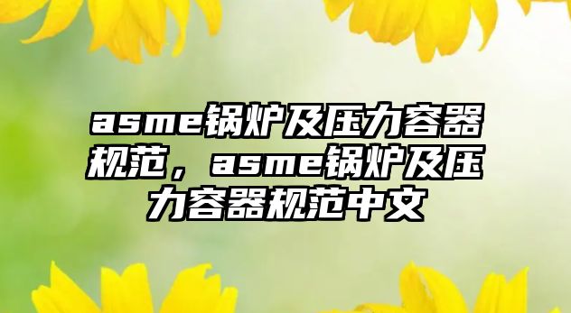 asme鍋爐及壓力容器規(guī)范，asme鍋爐及壓力容器規(guī)范中文