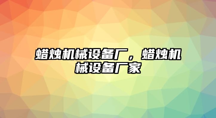 蠟燭機(jī)械設(shè)備廠，蠟燭機(jī)械設(shè)備廠家