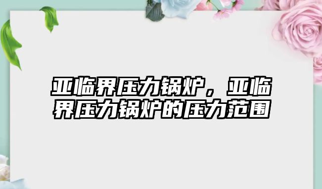 亞臨界壓力鍋爐，亞臨界壓力鍋爐的壓力范圍