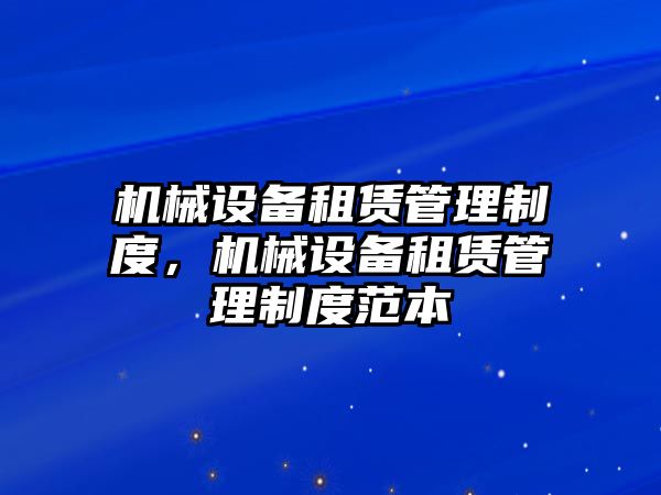 機(jī)械設(shè)備租賃管理制度，機(jī)械設(shè)備租賃管理制度范本